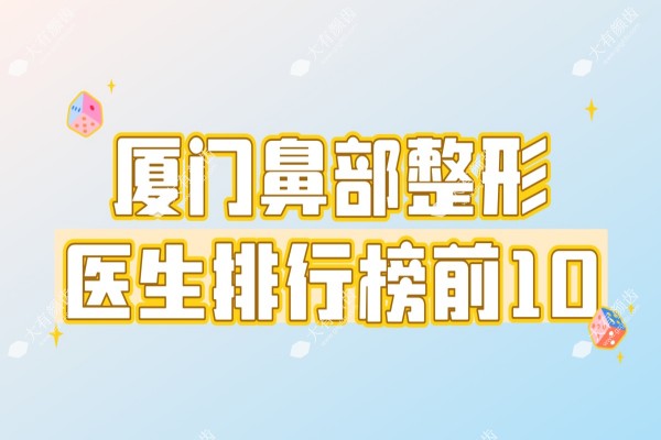 厦门鼻部整形医生排行榜前十！选对医生,轻松get妈生鼻
