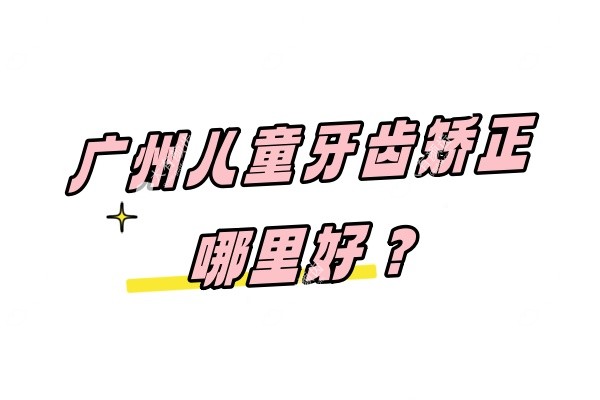 广州儿童牙齿矫正哪里好