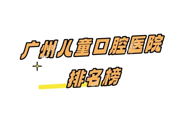广州儿童口腔医院排名榜