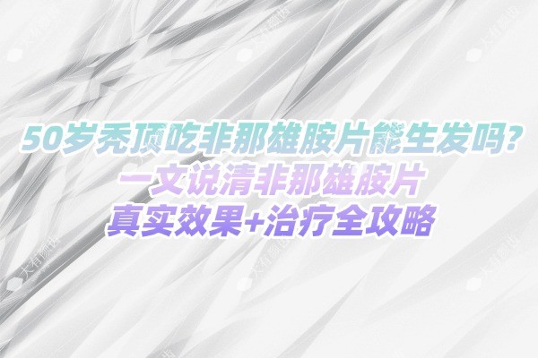 50岁秃顶吃非那雄胺片能生发吗