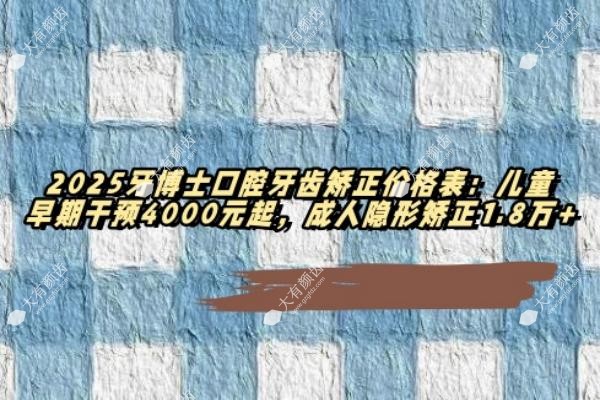 2025牙博士口腔牙齿矫正价格表